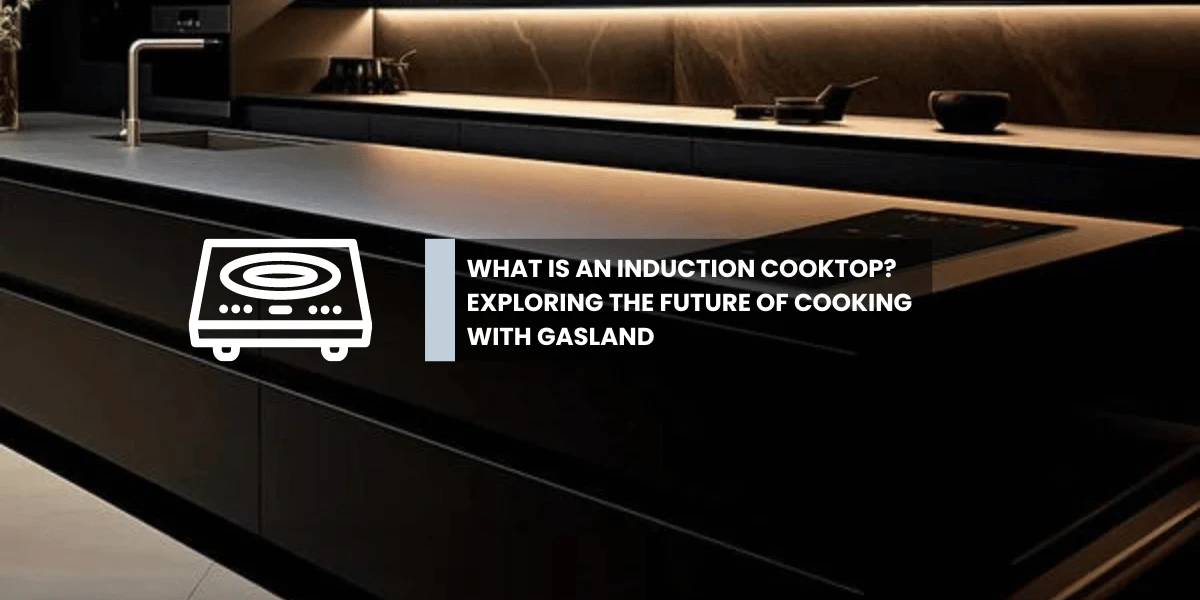 What is an Induction Cooktop? Exploring the Future of Cooking with Gasland