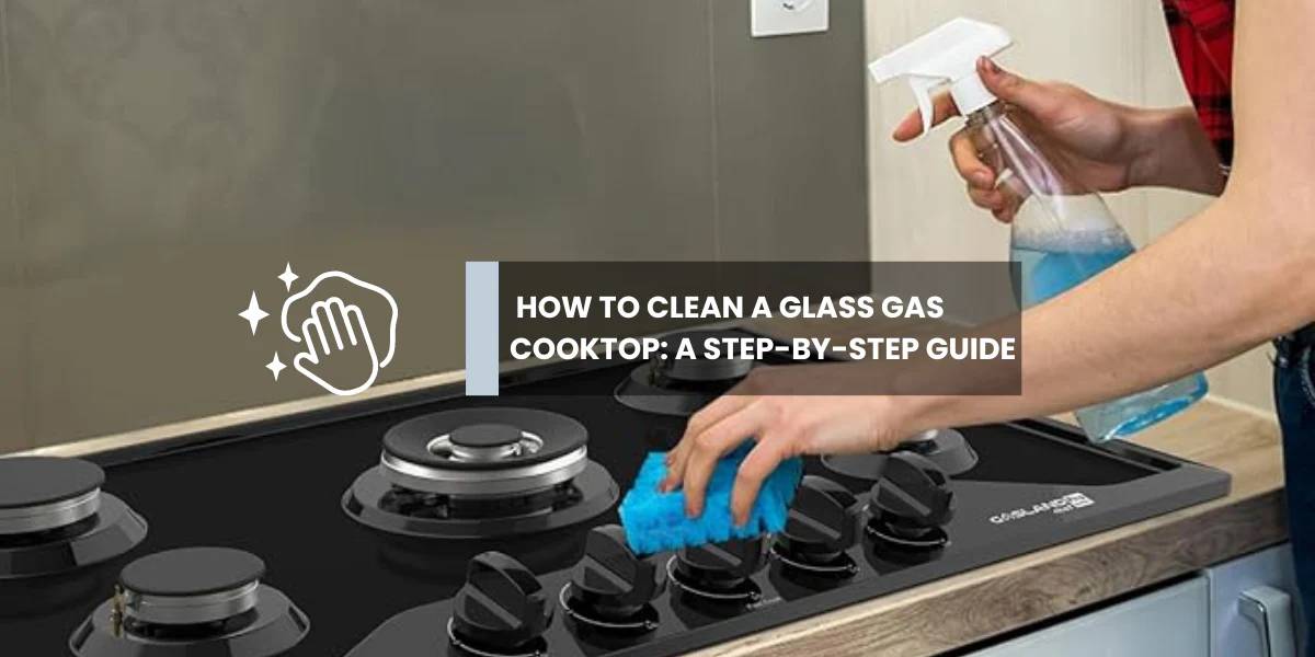 How to Clean a Glass Gas Cooktop: A Step-by-Step Guide